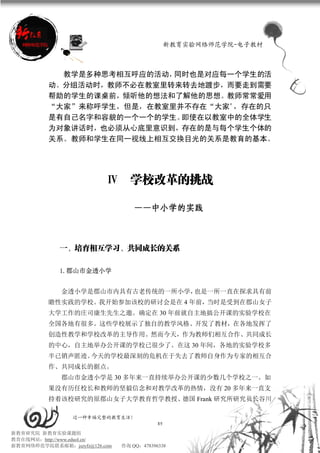 新教育实验网络师范学院-电子教材



            教学是多种思考相互呼应的活动，同时也是对应每一个学生的活
          动。分组活动时，教师不必在教室里转来转去地踱步，而要走到需要
          帮助的学生的课桌前，倾听他的想法和了解他的思想。教师常常爱用
          “大家”来称呼学生，但是，在教室里并不存在“大家”，存在的只
          是有自己名字和容貌的一个一个的学生。即使在以教室中的全体学生
          为对象讲话时，也必须从心底里意识到，存在的是与每个学生个体的
          关系。教师和学生在同一视线上相互交换目光的关系是教育的基本。




                          Ⅳ       学校改革的挑战

                                   ——中小学的实践
                                   ——中小学的实践



             一、培育相互学习、共同成长的关系

             1.郡山市金透小学


             金透小学是郡山市内具有古老传统的一所小学，也是一所一直在探求具有前
          瞻性实践的学校。我开始参加该校的研讨会是在 4 年前，当时是受到在郡山女子
          大学工作的庄司康生先生之邀。确定在 30 年前就自主地搞公开课的实验学校在
          全国各地有很多。这些学校展示了独自的教学风格、开发了教材，在各地发挥了
          创造性教学和学校改革的主导作用。然而今天，作为教师们相互合作、共同成长
          的中心，自主地举办公开课的学校已很少了。在这 30 年间，各地的实验学校多
          半已销声匿迹。今天的学校最深刻的危机在于失去了教师自身作为专家的相互合
          作、共同成长的据点。
             郡山市金透小学是 30 多年来一直持续举办公开课的少数几个学校之一。如
          果没有历任校长和教师的坚毅信念和对教学改革的热情，没有 20 多年来一直支
          持着该校研究的原郡山女子大学教育哲学教授、德国 Frank 研究所研究员长谷川

                 过一种幸福完整的教育生活！
                                           89
新教育研究院 新教育实验课题组
教育在线网站：http://www.eduol.cn/
新教育网络师范学院联系邮箱：jszyfz@126.com   咨询 QQ：478396338
 