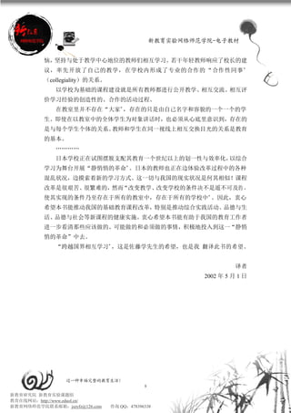 新教育实验网络师范学院-电子教材


          恼，坚持与处于教学中心地位的教师们相互学习。若干年轻教师响应了校长的建
          议，率先开放了自己的教学，在学校内形成了专业的合作的 “合作性同事”
          （collegiality）的关系。
             以学校为基础的课程建设就是所有教师都进行公开教学、相互交流、相互评
          价学习经验的创造性的、合作的活动过程。
             在教室里并不存在“大家”，存在的只是由自己名字和容貌的一个一个的学
          生。即使在以教室中的全体学生为对象讲话时，也必须从心底里意识到，存在的
          是与每个学生个体的关系。教师和学生在同一视线上相互交换目光的关系是教育
          的基本。
             …………
             日本学校正在试图摆脱支配其教育一个世纪以上的划一性与效率化，以综合
          学习为舞台开展“静悄悄的革命”。日本的教师也正在边体验改革过程中的各种
          混乱状况，边摸索着新的学习方式。这一切与我国的现实状况是何其相似！课程
          改革是很艰苦、很繁难的，然而“改变教学、改变学校的条件决不是遥不可及的 ，
          使其实现的条件乃至存在于所有的教室中，存在于所有的学校中”。因此，衷心
          希望本书能推动我国的基础教育课程改革，特别是推动综合实践活动、品德与生
          活、品德与社会等新课程的健康实施。衷心希望本书能有助于我国的教育工作者
          进一步看清那些应该做的、可能做的和必须做的事情，积极地投入到这一“静悄
          悄的革命”中去。
             “跨越国界相互学习”，这是佐藤学先生的希望，也是我 翻译此书的希望。


                                                                  译者
                                                        2002 年 5 月 1 日




                 过一种幸福完整的教育生活！
                                           9
新教育研究院 新教育实验课题组
教育在线网站：http://www.eduol.cn/
新教育网络师范学院联系邮箱：jszyfz@126.com   咨询 QQ：478396338
 