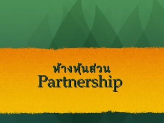 ห้า งหุ้น ส่ว น
Partnership
 