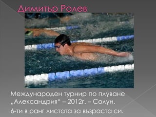 Международен турнир по плуване
„Александрия“ – 2012г. – Солун.
6-ти в ранг листата за възраста си.
 