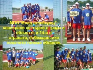 МПО"Млад огнеборец"-
класирали се първи в града и
      областта и 14-и в
   страната, побеждавайки
  повечето големи области.
 