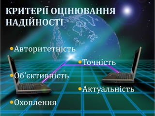 КРИТЕРІЇ ОЦІНЮВАННЯ
НАДІЙНОСТІ

Авторитетність
                  Точність
Об'єктивність
                  Актуальність
Охоплення
 