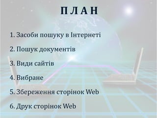 ПЛАН

1. Засоби пошуку в Інтернеті

2. Пошук документів

3. Види сайтів

4. Вибране

5. Збереження cторінок Web

6. Друк сторінок Web
 