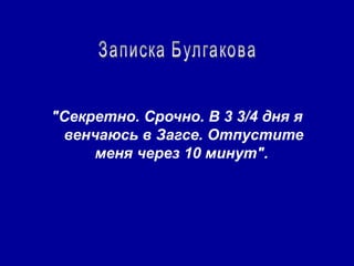 "Секретно. Срочно. В 3 3/4 дня я
 венчаюсь в Загсе. Отпустите
     меня через 10 минут".
 