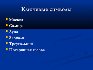 Ключевые символы
   Москва
   Солнце
   Луна
   Зеркало
   Треугольник
   Потерянная голова
 