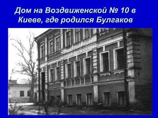 Дом на Воздвиженской № 10 в
 Киеве, где родился Булгаков
 