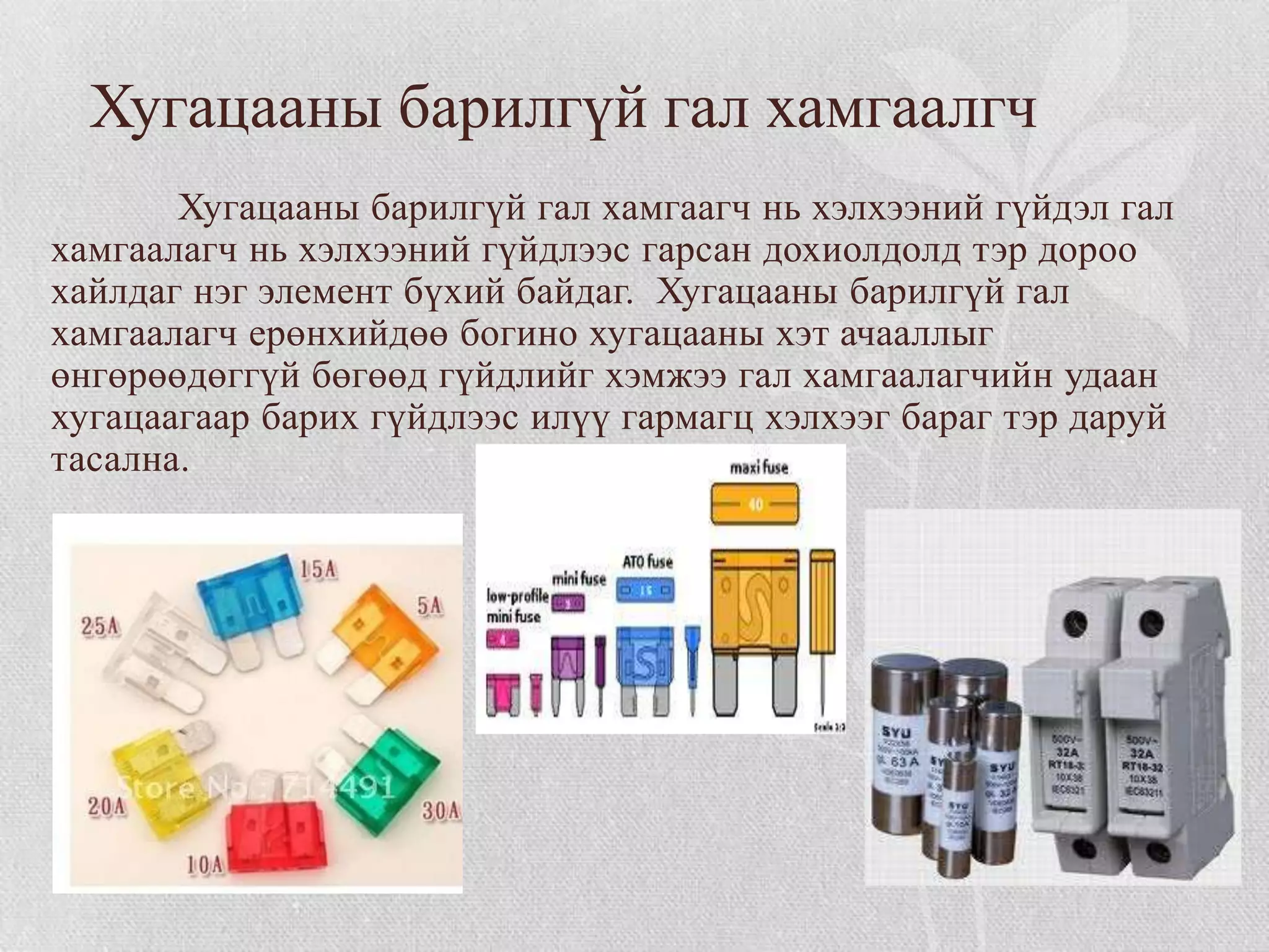Хугацааны барилгүй гал хамгаалгч
       Хугацааны барилгүй гал хамгаагч нь хэлхээний гүйдэл гал
хамгаалагч нь хэлхээний гүйдлээс гарсан дохиолдолд тэр дороо
хайлдаг нэг элемент бүхий байдаг. Хугацааны барилгүй гал
хамгаалагч ерөнхийдөө богино хугацааны хэт ачааллыг
өнгөрөөдөггүй бөгөөд гүйдлийг хэмжээ гал хамгаалагчийн удаан
хугацаагаар барих гүйдлээс илүү гармагц хэлхээг бараг тэр даруй
тасална.
 