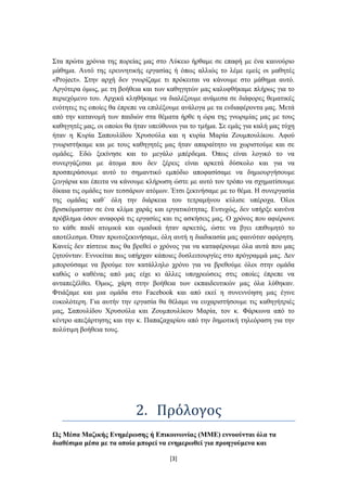 ΢ηα πξώηα ρξόληα ηεο πνξείαο καο ζην Λύθεην ήξζακε ζε επαθή κε έλα θαηλνύξην
κάζεκα. Απηό ηεο εξεπλεηηθήο εξγαζίαο ή όπσο αιιηώο ην ιέκε εκείο νη καζεηέο
«Project». ΢ηελ αξρή δελ γλσξίδακε ηη πξόθεηηαη λα θάλνπκε ζην κάζεκα απηό.
Αξγόηεξα όκσο, κε ηε βνήζεηα θαη ησλ θαζεγεηώλ καο θαιπθζήθακε πιήξσο γηα ην
πεξηερόκελν ηνπ. Αξρηθά θιεζήθακε λα δηαιέμνπκε αλάκεζα ζε δηάθνξεο ζεκαηηθέο
ελόηεηεο ηηο νπνίεο ζα έπξεπε λα επηιέμνπκε αλάινγα κε ηα ελδηαθέξνληα καο. Μεηά
από ηελ θαηαλνκή ησλ παηδηώλ ζηα ζέκαηα ήξζε ε ώξα ηεο γλσξηκίαο καο κε ηνπο
θαζεγεηέο καο, νη νπνίνη ζα ήηαλ ππεύζπλνη γηα ην ηκήκα. ΢ε εκάο γηα θαιή καο ηύρε
ήηαλ ε Κπξία ΢απνπιίδνπ Υξπζνύια θαη ε θπξία Μαξία Ενπκπνπιίθνπ. Αθνύ
γλσξηζηήθακε θαη κε ηνπο θαζεγεηέο καο ήηαλ απαξαίηεην λα ρσξηζηνύκε θαη ζε
νκάδεο. Δδώ μεθίλεζε θαη ην κεγάιν κπέξδεκα. Όπσο είλαη ινγηθό ην λα
ζπλεξγάδεζαη κε άηνκα πνπ δελ μέξεηο είλαη αξθεηά δύζθνιν θαη γηα λα
πξνζπεξάζνπκε απηό ην ζεκαληηθό εκπόδην απνθαζίζακε λα δεκηνπξγήζνπκε
δεπγάξηα θαη έπεηηα λα θάλνπκε θιήξσζε ώζηε κε απηό ηνλ ηξόπν λα ζρεκαηίζνπκε
δίθαηα ηηο νκάδεο ησλ ηεζζάξσλ αηόκσλ. Έηζη μεθηλήζακε κε ην ζέκα. Ζ ζπλεξγαζία
ηεο νκάδαο θαζ΄ όιε ηελ δηάξθεηα ηνπ ηεηξακήλνπ θύιηζε ππέξνρα. Όινη
βξηζθόκαζηαλ ζε έλα θιίκα ραξάο θαη εξγαηηθόηεηαο. Δπηπρώο, δελ ππήξμε θαλέλα
πξόβιεκα όζνλ αλαθνξά ηηο εξγαζίεο θαη ηηο αζθήζεηο καο. Ο ρξόλνο πνπ αθηέξσλε
ην θάζε παηδί αηνκηθά θαη νκαδηθά ήηαλ αξθεηόο, ώζηε λα βγεη επηζπκεηό ην
απνηέιεζκα. Όηαλ πξσηνμεθηλήζακε, όιε απηή ε δηαδηθαζία καο θαηλόηαλ αθόξεηε.
Καλείο δελ πίζηεπε πσο ζα βξεζεί ν ρξόλνο γηα λα θαηαθέξνπκε όια απηά πνπ καο
δεηνύληαλ. Δλλνείηαη πσο ππήξραλ θάπνηεο δπζιεηηνπξγίεο ζην πξόγξακκά καο. Γελ
κπνξνύζακε λα βξνύκε ηνλ θαηάιιειν ρξόλν γηα λα βξεζνύκε όινη ζηελ νκάδα
θαζώο ν θαζέλαο από καο είρε θη άιιεο ππνρξεώζεηο ζηηο νπνίεο έπξεπε λα
αληαπεμέιζεη. Όκσο, ράξε ζηελ βνήζεηα ησλ εθπαηδεπηηθώλ καο όια ιύζεθαλ.
Φηηάμακε θαη κηα νκάδα ζην Facebook θαη από εθεί ε ζπλελλόεζε καο έγηλε
επθνιόηεξε. Γηα απηήλ ηελ εξγαζία ζα ζέιακε λα επραξηζηήζνπκε ηηο θαζεγήηξηέο
καο, ΢απνπιίδνπ Υξπζνύια θαη Ενπκπνπιίθνπ Μαξία, ηνλ θ. Φάξθσλα από ην
θέληξν απεμάξηεζεο θαη ηελ θ. Παπαδαραξίνπ από ηελ δεκνηηθή ηειεόξαζε γηα ηελ
πνιύηηκε βνήζεηα ηνπο.




                            2. Πρόλογοσ
Ωο Μέζα Μαδηθήο Δλεκέξσζεο ή Δπηθνηλσλίαο (ΜΜΔ) ελλννύληαη όια ηα
δηαζέζηκα κέζα κε ηα νπνία κπνξεί λα ελεκεξσζεί γηα πξνεγνύκελα θαη

                                       [3]
 
