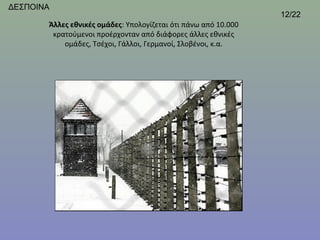 ΔΕΣΠΟΙΝΑ
                                                                 12/22
       Άλλες εθνικές ομάδες: Υπολογίζεται ότι πάνω από 10.000 
        κρατούμενοι προέρχονταν από διάφορες άλλες εθνικές 
           ομάδες, Τσέχοι, Γάλλοι, Γερμανοί, Σλοβένοι, κ.α.
 