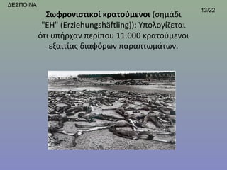 ΔΕΣΠΟΙΝΑ
                                                        13/22
             Σωφρονιστικοί κρατούμενοι (σημάδι 
            "EH" (Erziehungshäftling)): Υπολογίζεται 
           ότι υπήρχαν περίπου 11.000 κρατούμενοι 
              εξαιτίας διαφόρων παραπτωμάτων.
 