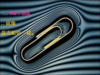 ... As I did.
... 就像
我寄給你 一樣。
 