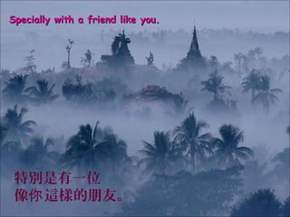 Specially with a friend like you.




 特別是有一位
 像你 這樣的朋友。
 
