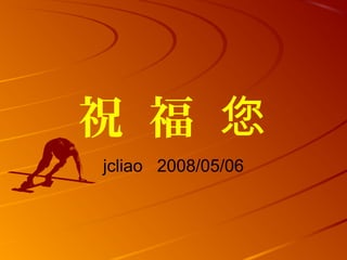 祝 福 您
jcliao 2008/05/06
 