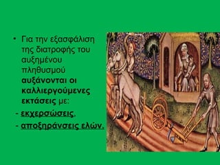 • Για την εξασφάλιση
   της διατροφής του
   αυξημένου
   πληθυσμού
   αυξάνονται οι
   καλλιεργούμενες
   εκτάσεις με:
 - εκχερσώσεις,
 - αποξηράνσεις ελών.
 