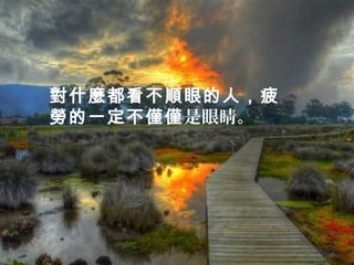對什麼都看不順眼的人，疲
勞的一定不僅僅是眼睛。
 
