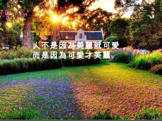 人不是因為美麗就可愛，
而是因為可愛才美麗。
 