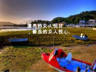 漂亮的女人悅目
，善良的女人悅心。
 
