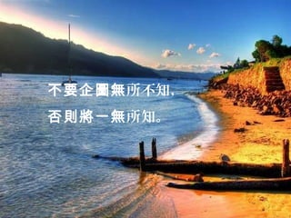 不要企圖無所不知，
否則將一無所知。
 