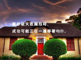 當你被失敗擁抱時，
成功可能正在一邊等著吻你 。
 