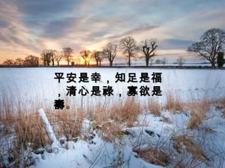 平安是幸，知足是福
，清心是 祿 ，寡欲是
壽。
 