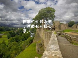 世事忙忙如水流
，休將名利掛心
頭。
 