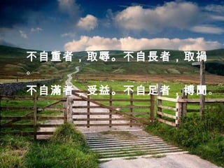 不自重者，取辱。不自長者，取禍
。
不自滿者，受益。不自足者，博聞。
 