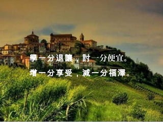 學一分退讓，討一分便宜。
增一分享受，減一分福澤。
 