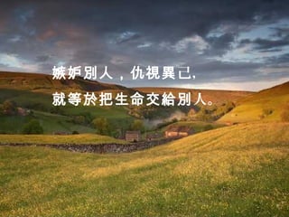 嫉妒別人，仇視異己，
就等於把生命交給別人。
 