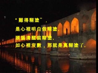 “ 難得糊塗” ,
是心裡明白假糊塗，
頭腦清醒裝糊塗，
如心裡沒數，那就是真糊塗了。
 