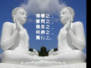 博學之，
審問之，
慎思之，
明辨之，
篤行之。
 