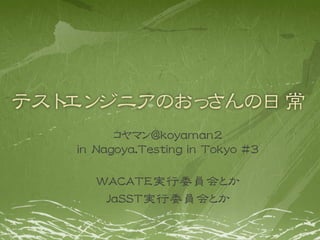 コヤマン@koyaman2
in Nagoya.Testing in Tokyo #3

   WACATE実行委員会とか
    JaSST実行委員会とか
 