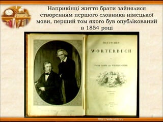 Наприкінці життя брати зайнялися
 створенням першого словника німецької
мови, перший том якого був опублікований
               в 1854 році




                                     12
 