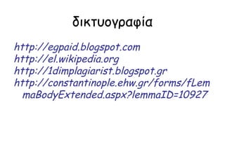 δικτυογραφία
http://egpaid.blogspot.com
http://el.wikipedia.org
http://1dimplagiarist.blogspot.gr
http://constantinople.ehw.gr/forms/fLem
  maBodyExtended.aspx?lemmaID=10927
 