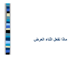 ‫ماذا نفعل اثناء العرض‬
 