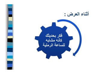 ‫أثناء العرض :‬


  ‫فكر بحديثك‬
  ‫كأنه مشابه‬
‫للساعة الرملية‬
 