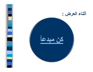 ‫أثناء العرض :‬



‫كن مبدعا ً‬
 