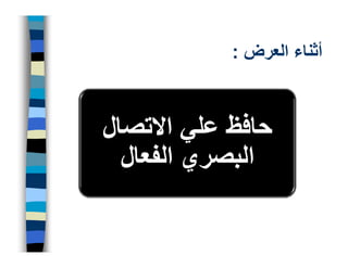 ‫أثناء العرض :‬



‫حافظ علي االتصال‬
  ‫البصري الفعال‬
 