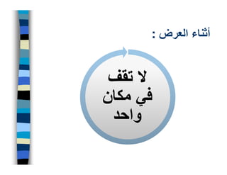 ‫أثناء العرض :‬


 ‫ال تقف‬
‫في مكان‬
 ‫واحد‬
 