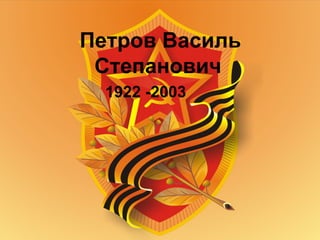 Петров Василь
 Степанович
  1922 -2003
 