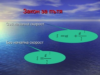 Закон за пътя
Със начална скорост
                                                   2
                                1
                                          at
                                S   vot
                                2


                                               2
Без начална скорост

                            2
                      at1

               S        2


                        2
 
