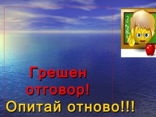 Грешен
  отговор!
Опитай отново!!!
 