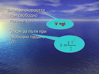 Закон за скоростта
 при свободно
 падане (1) :
                       V =gt

   Закон за пътя при
   свободно падане
                                      2
   (2) :                        g t
                  h
                                 2
 