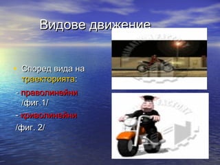 Видове движение


• Според вида на
 траекторията:
- праволинейни
  /фиг.1/
- криволинейни
/фиг. 2/
 