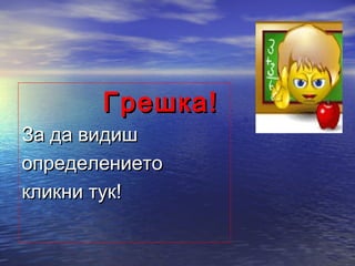 Грешка!
За да видиш
определението
кликни тук!
 