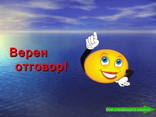 Верен
 отговор!


            Към следващата задача
 