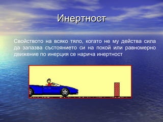 Инертност

Свойството на всяко тяло, когато не му действа сила
да запазва състоянието си на покой или равномерно
движение по инерция се нарича инертност
 
