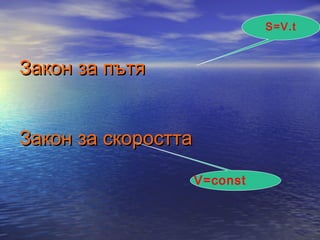S=V.t



Закон за пътя


Закон за скоростта

                     V=const
 