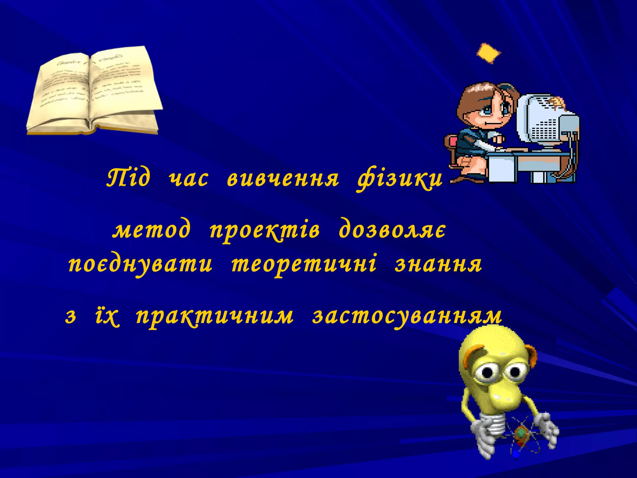 Під час вивчення фізики
   метод проектів дозволяє
поєднувати теоретичні знання
з їх практичним застосуванням
 