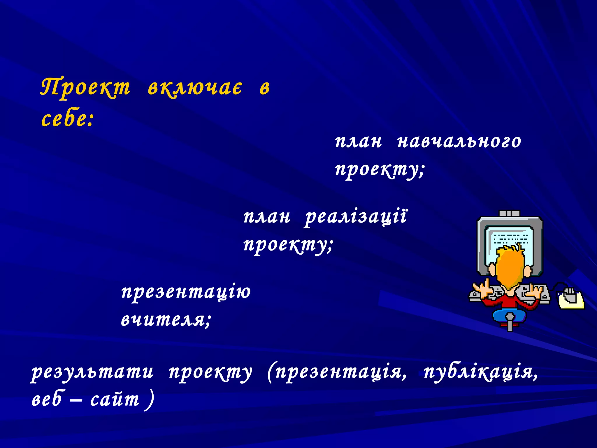Проект включає в
себе:
                          план навчального
                          проекту;

                  план реалізації
                  проекту;

       презентацію
       вчителя;

результати проекту (презентація, публікація,
веб – сайт )
 
