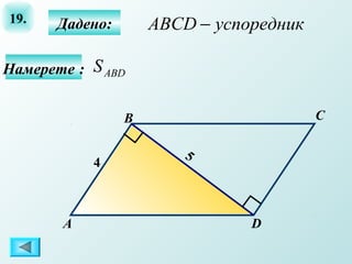 19.    Дадено:       ABCD − успоредник

Намерете : S ABD


                 B                       C

                        5
           4



       А                        D
 
